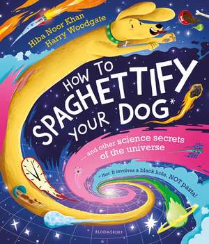 How To Spaghettify Your Dog: and other science secrets of the universe de Hiba Noor Khan