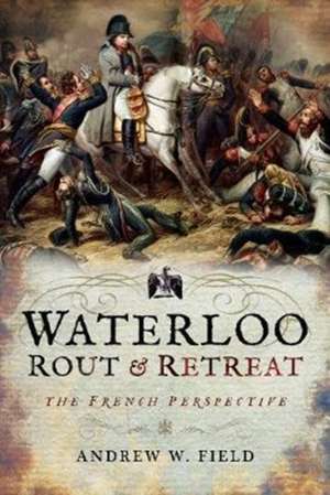 Waterloo: Rout and Retreat de Andrew W. Field