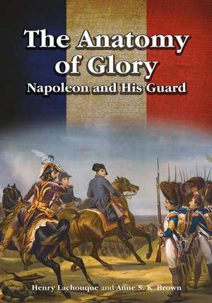 The Anatomy of Glory: Napoleon and His Guard de Henri Lachouque