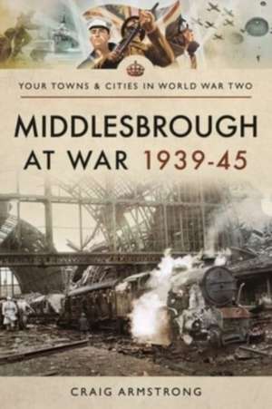Middlesbrough at War 1939 45 de Armstrong Craig