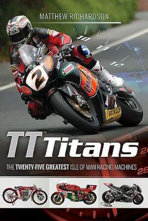 Tt Titans: The Twenty-Five Greatest Isle of Man Racing Machines de Matthew Richardson