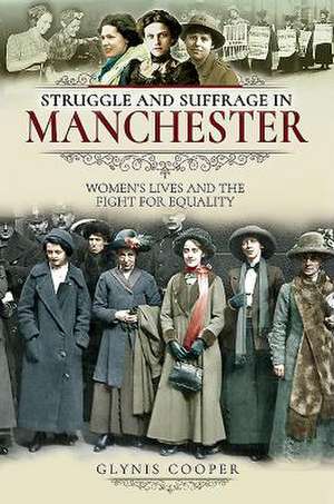 Struggle and Suffrage in Manchester: Women's Lives and the Fight for Equality de Glynis Cooper