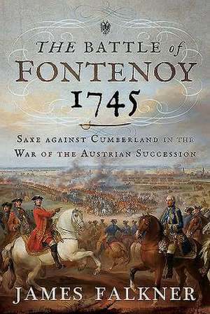 The Battle of Fontenoy 1745: Saxe Against Cumberland in the War of the Austrian Succession de James Falkner