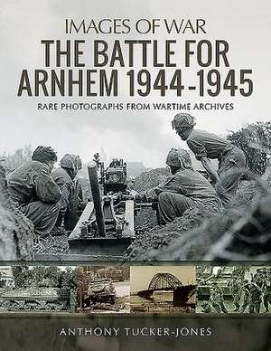 The Battle for Arnhem 1944-1945 de Anthony Tucker-Jones