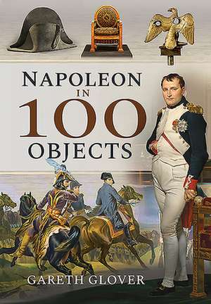 Napoleon in 100 Objects de Gareth Glover