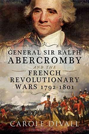 General Sir Ralph Abercromby and the French Revolutionary Wars 1792-1801 de Carole Divall