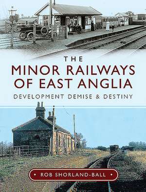 The Minor Railways of East Anglia de Rob Shorland-Ball