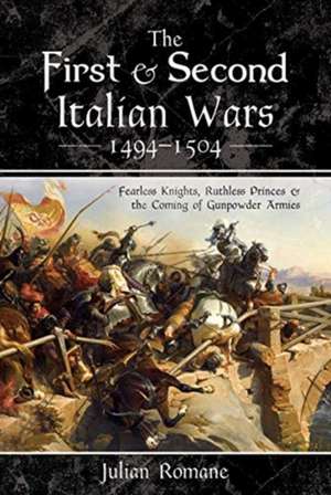 The First and Second Italian Wars 1494-1504: Fearless Knights, Ruthless Princes and the Coming of Gunpowder Armies de Julian Romane