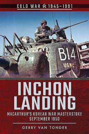 Inchon Landing: Macarthur's Korean War Masterstroke, September 1950 de Gerry Van Tonder