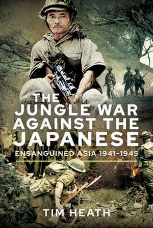 The Jungle War Against the Japanese de Tim Heath