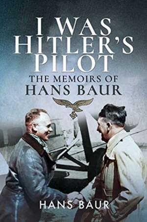 I Was Hitler's Pilot de Hans Baur