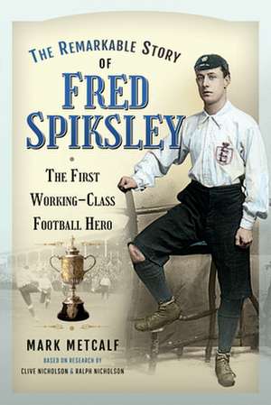 The Remarkable Story of Fred Spiksley de Mark Metcalf