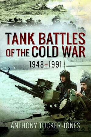 Tank Battles of the Cold War, 1948-1991 de Anthony Tucker-Jones