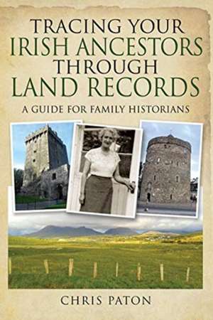 Tracing Your Irish Ancestors Through Land Records: A Guide for Family Historians de Chris Paton