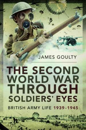 The Second World War Through Soldiers' Eyes de James Goulty