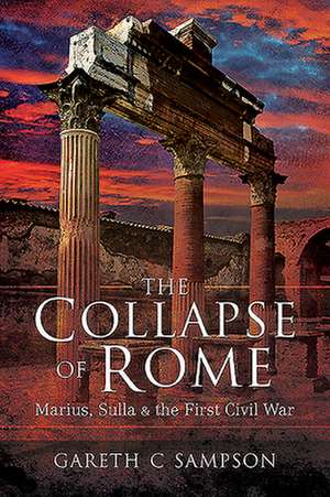 The Collapse of Rome: Marius, Sulla and the First Civil War de Gareth Sampson