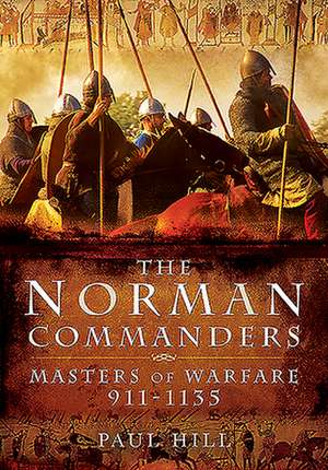 The Norman Commanders: Masters of Warfare, 911-1135 de Paul Hill