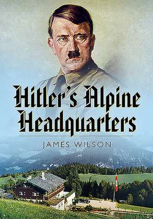 Hitler's Alpine Headquarters de James Wilson