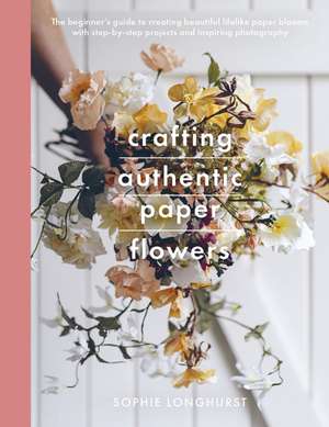 Crafting Authentic Paper Flowers de Sophie Longhurst