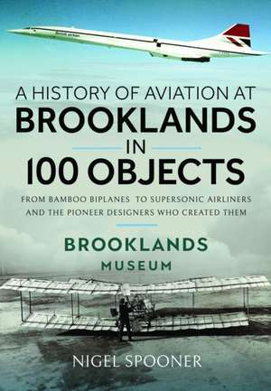 A History of Aviation at Brooklands in 100 Objects de Nigel Spooner