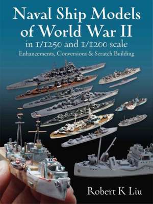 Naval Ship Models of World War II in 1/1250 and 1/1200 Scales de Robert K. Liu