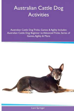 Australian Cattle Dog Activities Australian Cattle Dog Tricks, Games & Agility. Includes de Liam Springer