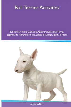 Bull Terrier Activities Bull Terrier Tricks, Games & Agility. Includes de Austin White