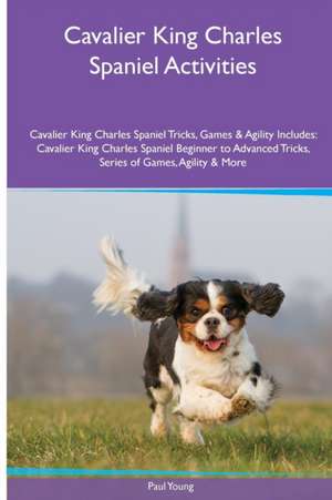 Cavalier King Charles Spaniel Activities Cavalier King Charles Spaniel Tricks, Games & Agility. Includes de Paul Young