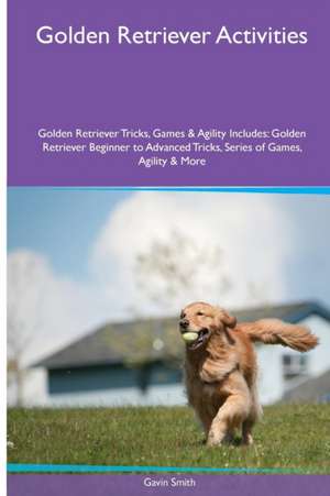 Golden Retriever Activities Golden Retriever Tricks, Games & Agility. Includes de Gavin Smith