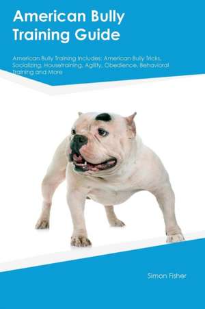 American Bully Training Guide American Bully Training Includes de Simon Fisher