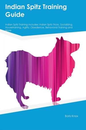 Indian Spitz Training Guide Indian Spitz Training Includes de Boris Knox