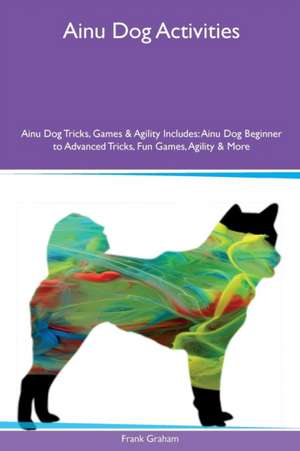 Ainu Dog Activities Ainu Dog Tricks, Games & Agility Includes de Frank Graham