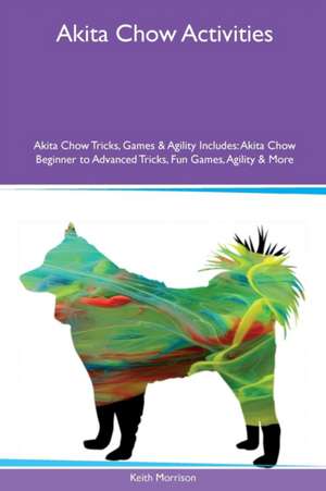 Akita Chow Activities Akita Chow Tricks, Games & Agility Includes de Keith Morrison