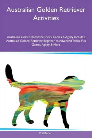 Australian Golden Retriever Activities Australian Golden Retriever Tricks, Games & Agility Includes de Phil Butler