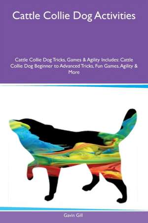 Cattle Collie Dog Activities Cattle Collie Dog Tricks, Games & Agility Includes de Gavin Gill