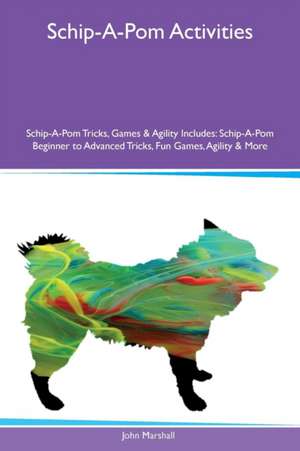 Schip-A-Pom Activities Schip-A-Pom Tricks, Games & Agility Includes de John Marshall