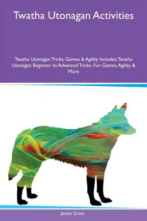 Twatha Utonagan Activities Twatha Utonagan Tricks, Games & Agility Includes de James Grant