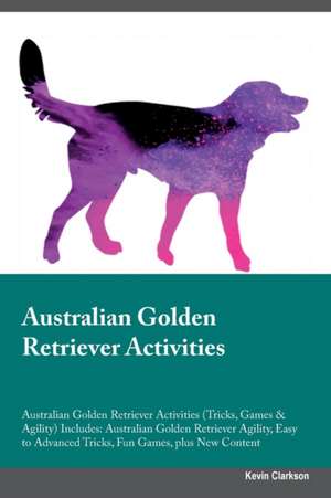 Australian Golden Retriever Activities Australian Golden Retriever Activities (Tricks, Games & Agility) Includes de Kevin Clarkson