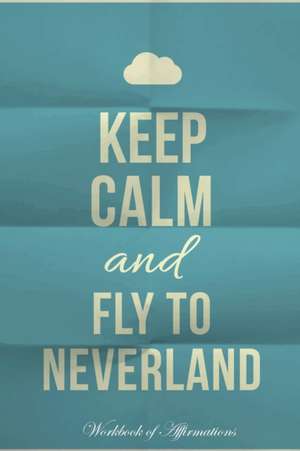 Keep Calm Fly To Neverland Workbook of Affirmations Keep Calm Fly To Neverland Workbook of Affirmations de Alan Haynes