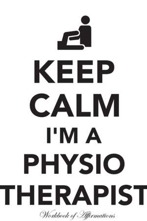 Keep Calm I'm A Physiotherapist Workbook of Affirmations Keep Calm I'm A Physiotherapist Workbook of Affirmations de Alan Haynes