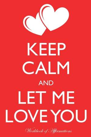 Keep Calm Let Me Love You Workbook of Affirmations Keep Calm Let Me Love You Workbook of Affirmations de Alan Haynes