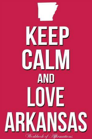 Keep Calm Love Arkansas Workbook of Affirmations Keep Calm Love Arkansas Workbook of Affirmations de Alan Haynes