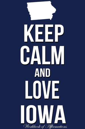 Keep Calm Love Iowa Workbook of Affirmations Keep Calm Love Iowa Workbook of Affirmations de Alan Haynes