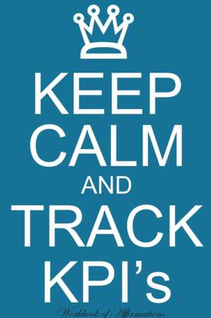 Keep Calm Track KPIs Workbook of Affirmations Keep Calm Track KPIs Workbook of Affirmations de Alan Haynes