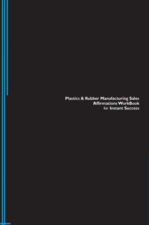 Plastics & Rubber Manufacturing Sales Affirmations Workbook for Instant Success. Plastics & Rubber Manufacturing Sales Positive & Empowering Affirmations Workbook. Includes de Success Experts