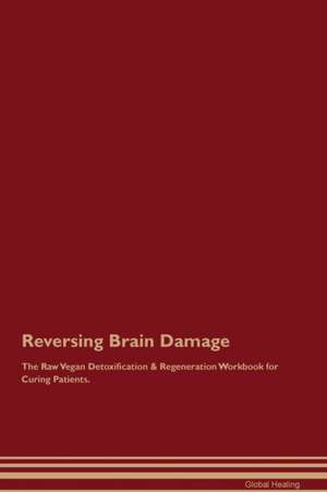 Reversing Brain Damage The Raw Vegan Detoxification & Regeneration Workbook for Curing Patients de Global Healing