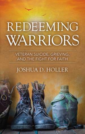 Redeeming Warriors: Veteran Suicide, Grieving, and the Fight for Faith de Josh Holler