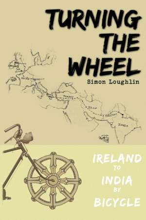 Turning the Wheel: Ireland to India by Bicycle de Simon Loughlin