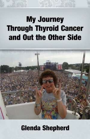 My Journey Through Thyroid Cancer and Out the Other Side de Glenda Ann Shepherd