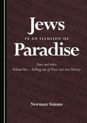 Jews in an Illusion of Paradise: Dust and Ashes Volume Twoa Falling Out of Place and Into History de Norman Simms